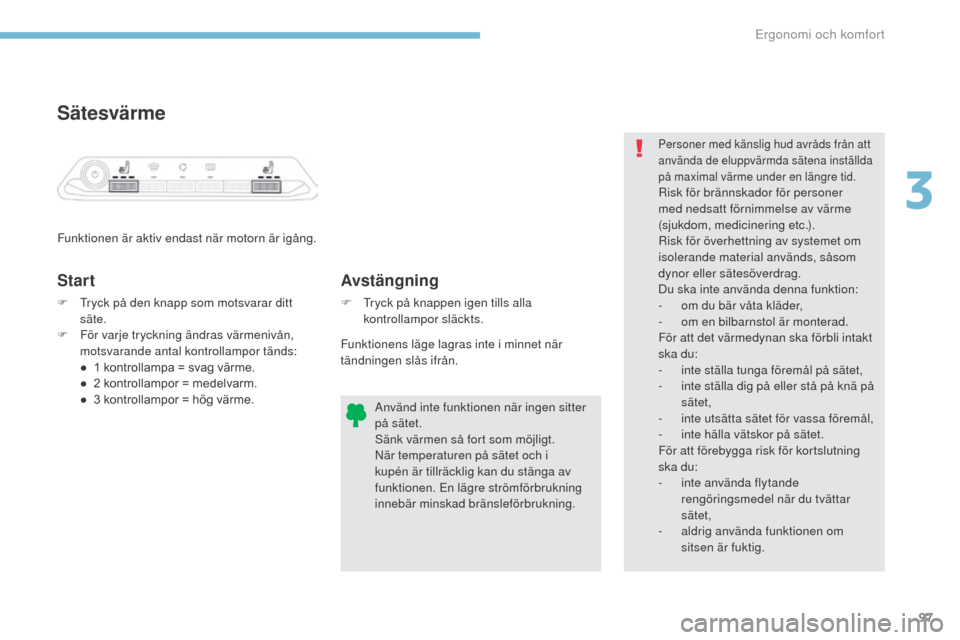 Peugeot 3008 Hybrid 4 2017  Ägarmanual (in Swedish) 97
3008-2_sv_Chap03_ergonomie-et-confort_ed01-2016
Sätesvärme
Funktionen är aktiv endast när motorn är igång.
Start
F Tryck på den knapp som motsvarar ditt säte.
F
 
F
 ör varje tryckning än