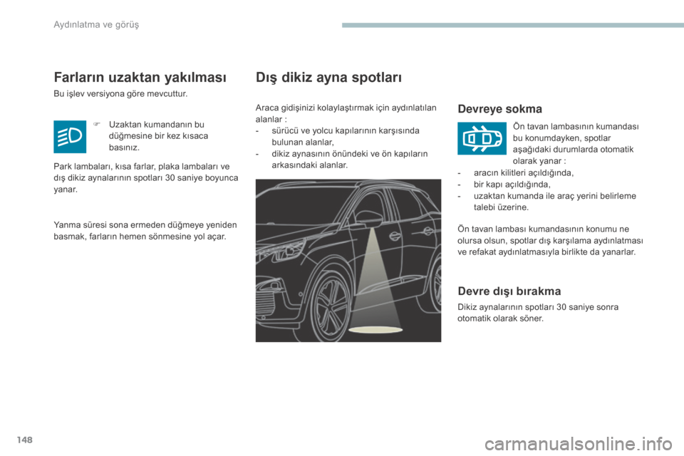 Peugeot 3008 Hybrid 4 2017 Kullanım Kılavuzu (in Turkish) 148
3008-2_tr_Chap04_eclairage-et-visibilite_ed01-2016
Dış dikiz ayna spotları
Devreye sokma
Ön tavan lambası kumandasının konumu ne
olursa olsun, spotlar dış karşılama aydınlatması
ve Peugeot 3008 Hybrid 4 2017 Kullanım Kılavuzu (in Turkish) 148
3008-2_tr_Chap04_eclairage-et-visibilite_ed01-2016
Dış dikiz ayna spotları
Devreye sokma
Ön tavan lambası kumandasının konumu ne
olursa olsun, spotlar dış karşılama aydınlatması
ve