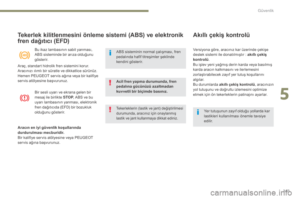 Peugeot 3008 Hybrid 4 2017  Kullanım Kılavuzu (in Turkish) 161
3008-2_tr_Chap05_securite_ed01-2016
Tekerlek kilitlenmesini önleme sistemi (ABS) ve elektronik 
fren dağıtıcı (EFD)
Bu ikaz lambasının sabit yanması, 
ABS sisteminde bir arıza olduğunu 
