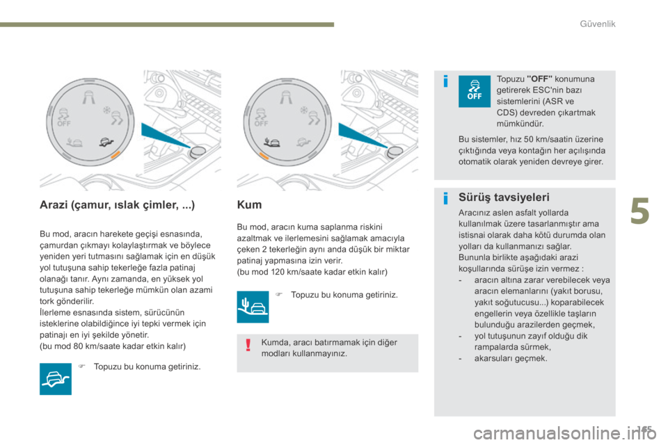 Peugeot 3008 Hybrid 4 2017  Kullanım Kılavuzu (in Turkish) 165
3008-2_tr_Chap05_securite_ed01-2016
Arazi (çamur, ıslak çimler, ...)
Bu mod, aracın harekete geçişi esnasında, 
çamurdan çıkmayı kolaylaştırmak ve böylece 
yeniden yeri tutmasını s