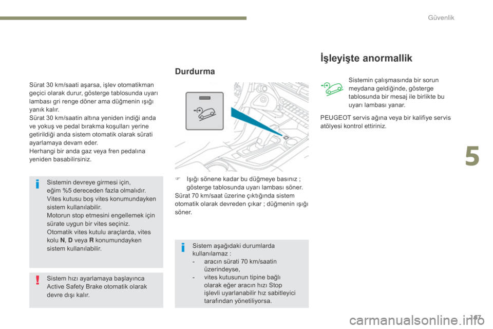 Peugeot 3008 Hybrid 4 2017  Kullanım Kılavuzu (in Turkish) 167
3008-2_tr_Chap05_securite_ed01-2016
Sistemin devreye girmesi için, 
eğim  %5   dereceden fazla olmalıdır.
Vites kutusu boş vites konumundayken 
sistem kullanılabilir.
Motorun stop etmesini e