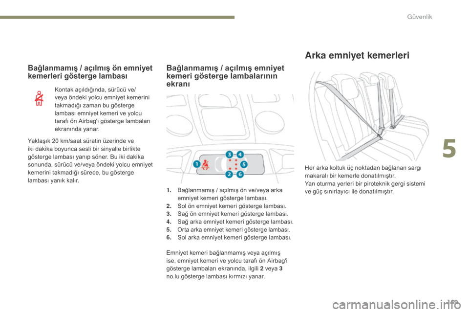 Peugeot 3008 Hybrid 4 2017  Kullanım Kılavuzu (in Turkish) 169
3008-2_tr_Chap05_securite_ed01-2016
Arka emniyet kemerleri
Her arka koltuk üç noktadan bağlanan sargı 
makaralı bir kemerle donatılmıştır.
Yan oturma yerleri bir piroteknik gergi sistemi 