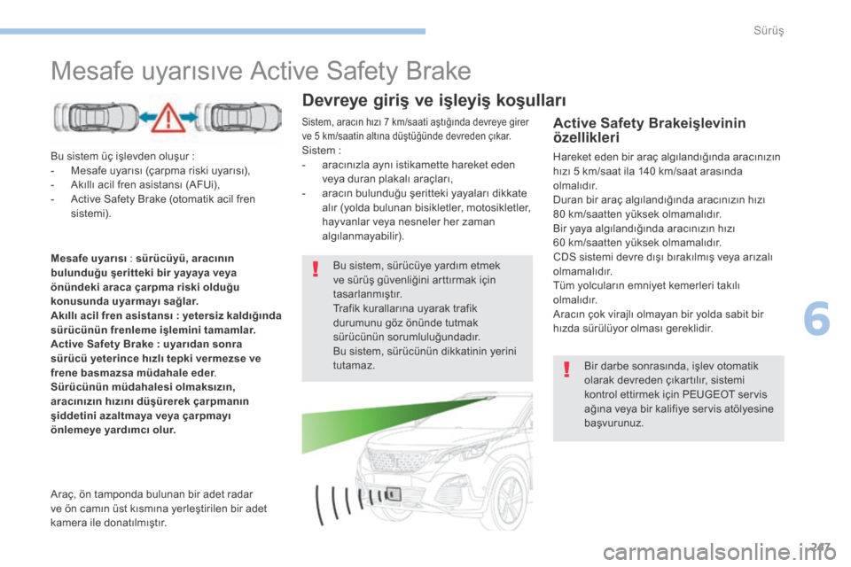 Peugeot 3008 Hybrid 4 2017  Kullanım Kılavuzu (in Turkish) 247
3008-2_tr_Chap06_conduite_ed01-2016
Mesafe uyarısıve Active Safety Brake
Bu sistem üç işlevden oluşur :
-  M esafe uyarısı (çarpma riski uyarısı),
-
 
A
 kıllı acil fren asistansı (A