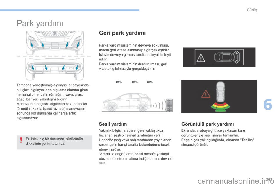 Peugeot 3008 Hybrid 4 2017  Kullanım Kılavuzu (in Turkish) 263
3008-2_tr_Chap06_conduite_ed01-2016
Park yardımı
Tampona yerleştirilmiş algılayıcılar sayesinde 
bu işlev, algılayıcıların algılama alanına giren 
herhangi bir engelin (örneğin  : 