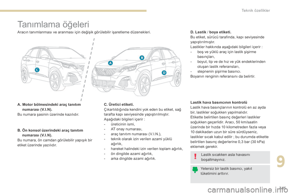 Peugeot 3008 Hybrid 4 2017 Kullanım Kılavuzu (in Turkish) 345
3008-2_tr_Chap09_caracteristiques_ed01-2016
Tanımlama öğeleri
A. Motor bölmesindeki araç tanıtım numarası (V.I.N).
Bu numara şasinin üzerinde kazılıdır. D. Lastik / boya etiketi.
Bu Peugeot 3008 Hybrid 4 2017 Kullanım Kılavuzu (in Turkish) 345
3008-2_tr_Chap09_caracteristiques_ed01-2016
Tanımlama öğeleri
A. Motor bölmesindeki araç tanıtım numarası (V.I.N).
Bu numara şasinin üzerinde kazılıdır. D. Lastik / boya etiketi.
Bu