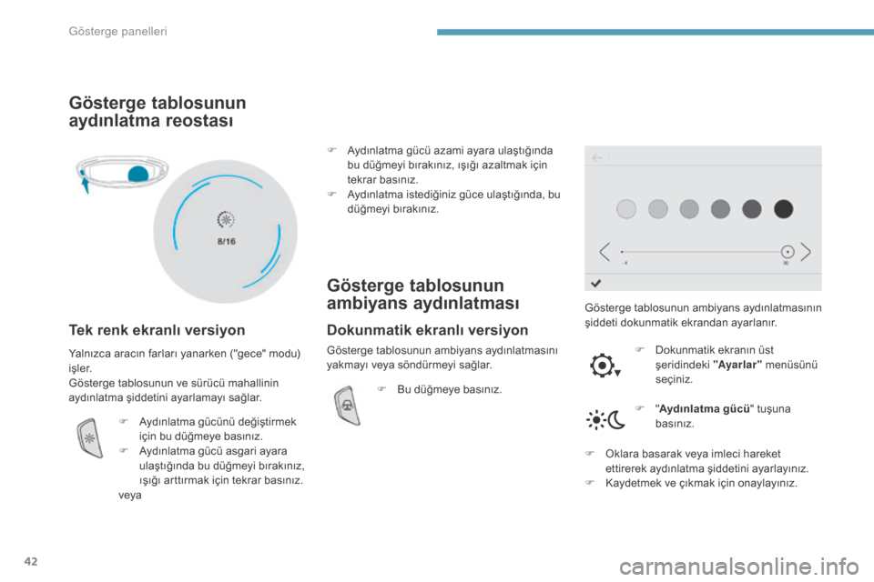 Peugeot 3008 Hybrid 4 2017  Kullanım Kılavuzu (in Turkish) 42
3008-2_tr_Chap01_instruments-de-bord_ed01-2016
Gösterge tablosunun 
aydınlatma reostası
Tek renk ekranlı versiyon
Gösterge tablosunun ambiyans aydınlatmasının 
şiddeti dokunmatik ekrandan 