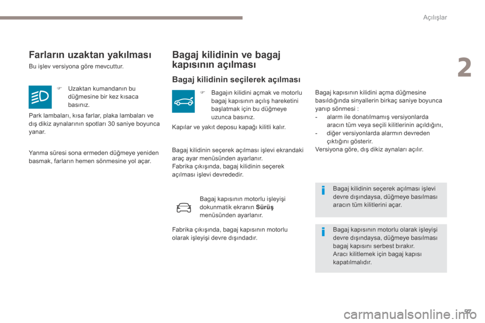 Peugeot 3008 Hybrid 4 2017  Kullanım Kılavuzu (in Turkish) 57
3008-2_tr_Chap02_ouvertures_ed01-2016
Bagaj kilidinin seçerek açılması işlevi 
devre dışındaysa, düğmeye basılması 
aracın tüm kilitlerini açar.
Farların uzaktan yakılması
Bu işl
