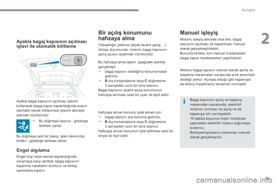 Peugeot 3008 Hybrid 4 2017  Kullanım Kılavuzu (in Turkish) 79
3008-2_tr_Chap02_ouvertures_ed01-2016
Motorlu bagaj kapısını manuel olarak açma ve 
kapatma manevraları esnasında artık amortisör 
desteği yoktur. Açılışta olduğu gibi kapanışta 
da