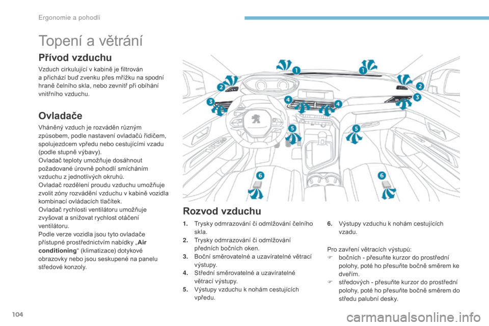 Peugeot 3008 Hybrid 4 2017  Návod k obsluze (in Czech) 104
3008-2_cs_Chap03_ergonomie-et-confort_ed01-2016
Topení a větrání
Přívod vzduchu
Vzduch cirkulující v kabině je filtrován 
a   přichází buď zvenku přes mřížku na spodní 
hraně �