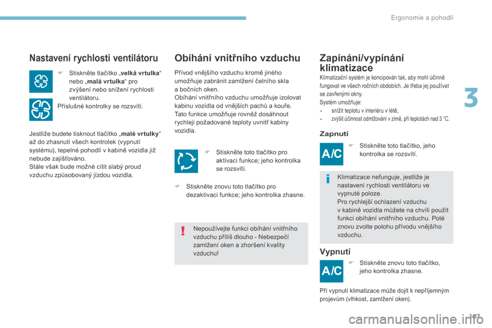 Peugeot 3008 Hybrid 4 2017  Návod k obsluze (in Czech) 107
3008-2_cs_Chap03_ergonomie-et-confort_ed01-2016
Nastavení rychlosti ventilátoruZapínání/vypínání 
klimatizace
Obíhání vnitřního vzduchu
Klimatizační systém je koncipován tak, aby 