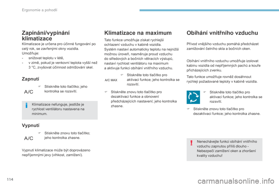 Peugeot 3008 Hybrid 4 2017  Návod k obsluze (in Czech) 114
3008-2_cs_Chap03_ergonomie-et-confort_ed01-2016
Klimatizace je určena pro účinné fungování po 
celý rok, se zavřenými okny vozidla.
Umožňuje:
- 
s
 nižovat teplotu v   létě,
-
 
v z
