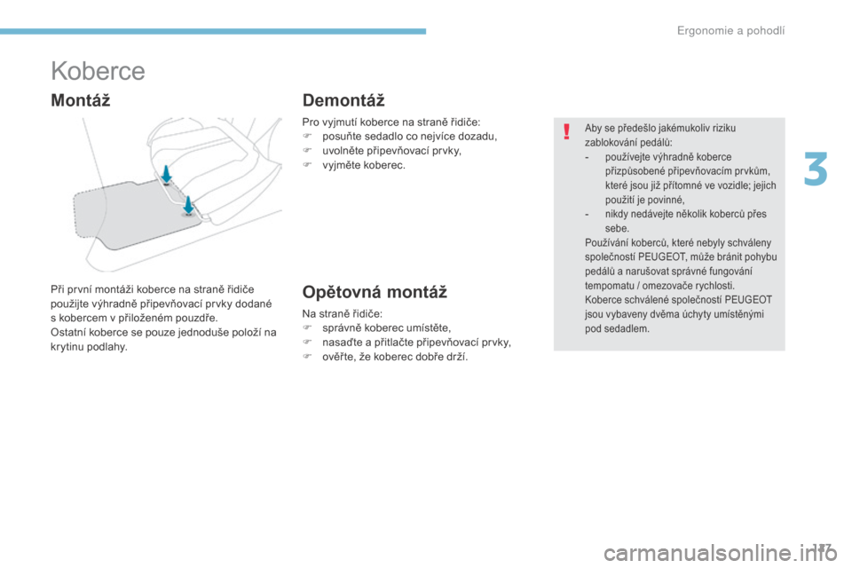 Peugeot 3008 Hybrid 4 2017  Návod k obsluze (in Czech) 127
3008-2_cs_Chap03_ergonomie-et-confort_ed01-2016
Koberce
Při první montáži koberce na straně řidiče 
použijte výhradně připevňovací prvky dodané 
s  kobercem v   přiloženém pouzdř