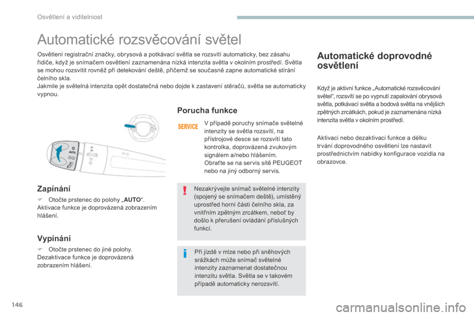 Peugeot 3008 Hybrid 4 2017 Návod k obsluze (in Czech) 146
3008-2_cs_Chap04_eclairage-et-visibilite_ed01-2016
Automatické doprovodné
osvětlení
Když je aktivní funkce „ Automatické rozsvěcování
světel“, rozsvítí se po vypnutí zapalován Peugeot 3008 Hybrid 4 2017 Návod k obsluze (in Czech) 146
3008-2_cs_Chap04_eclairage-et-visibilite_ed01-2016
Automatické doprovodné
osvětlení
Když je aktivní funkce „ Automatické rozsvěcování
světel“, rozsvítí se po vypnutí zapalován