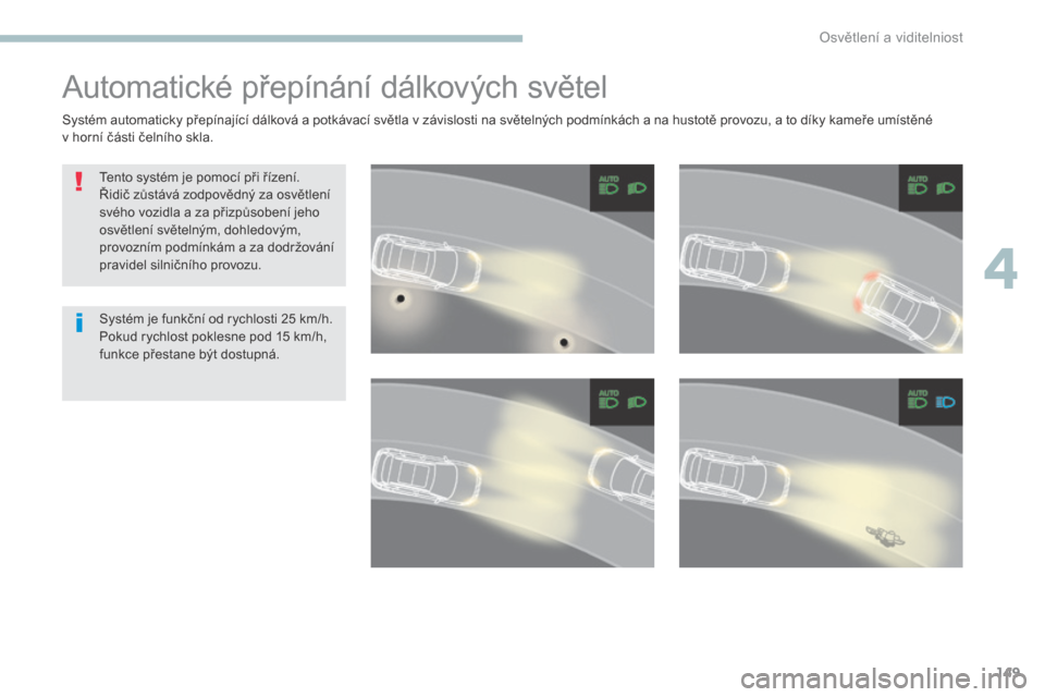 Peugeot 3008 Hybrid 4 2017 Návod k obsluze (in Czech) 149
3008-2_cs_Chap04_eclairage-et-visibilite_ed01-2016
Automatické přepínání dálkových světel
Tento systém je pomocí při řízení.
Řidič zůstává zodpovědný za osvětlení
svého vo Peugeot 3008 Hybrid 4 2017 Návod k obsluze (in Czech) 149
3008-2_cs_Chap04_eclairage-et-visibilite_ed01-2016
Automatické přepínání dálkových světel
Tento systém je pomocí při řízení.
Řidič zůstává zodpovědný za osvětlení
svého vo