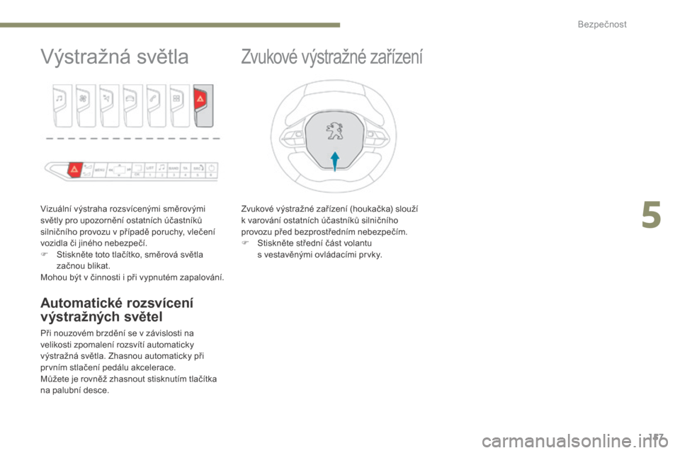Peugeot 3008 Hybrid 4 2017  Návod k obsluze (in Czech) 157
3008-2_cs_Chap05_securite_ed01-2016
Výstražná světla
Vizuální výstraha rozsvícenými směrovými 
světly pro upozornění ostatních účastníků 
silničního provozu v případě poruc