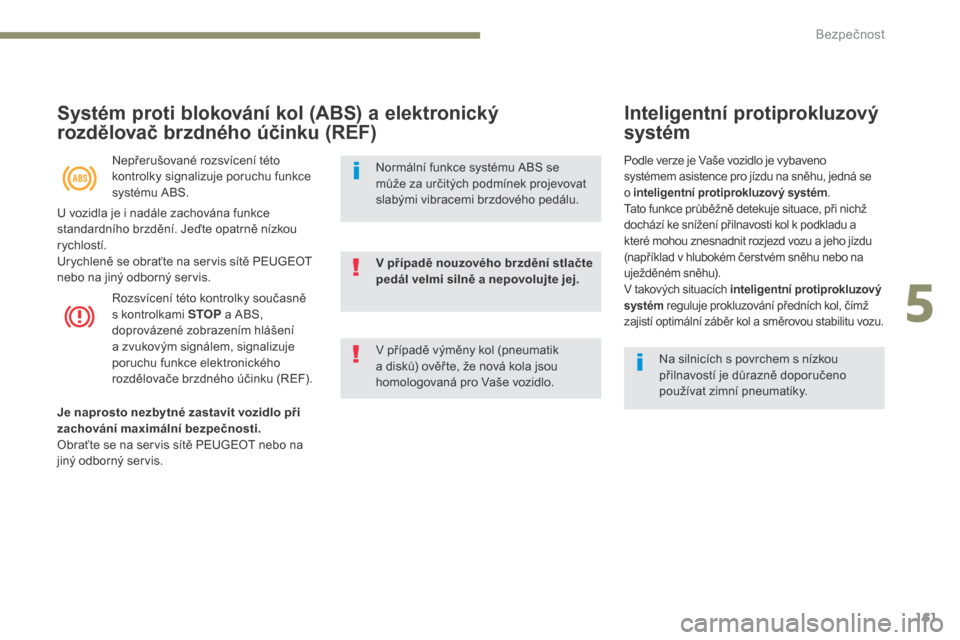 Peugeot 3008 Hybrid 4 2017  Návod k obsluze (in Czech) 161
3008-2_cs_Chap05_securite_ed01-2016
Systém proti blokování kol (ABS) a elektronický 
rozdělovač brzdného účinku (REF)
Nepřerušované rozsvícení této 
kontrolky signalizuje poruchu fu