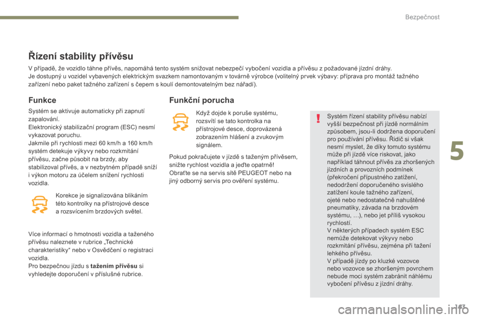 Peugeot 3008 Hybrid 4 2017  Návod k obsluze (in Czech) 163
3008-2_cs_Chap05_securite_ed01-2016
Řízení stability přívěsu
Funkce
Systém se aktivuje automaticky při zapnutí 
zapalování.
Elektronický stabilizační program (ESC) nesmí 
vykazovat 