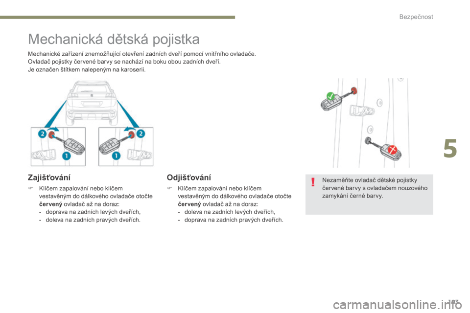 Peugeot 3008 Hybrid 4 2017  Návod k obsluze (in Czech) 193
3008-2_cs_Chap05_securite_ed01-2016
Mechanická dětská pojistka
Zajišťování
F Klíčem zapalování nebo klíčem vestavěným do dálkového ovladače otočte 
čer vený  ovladač až na d