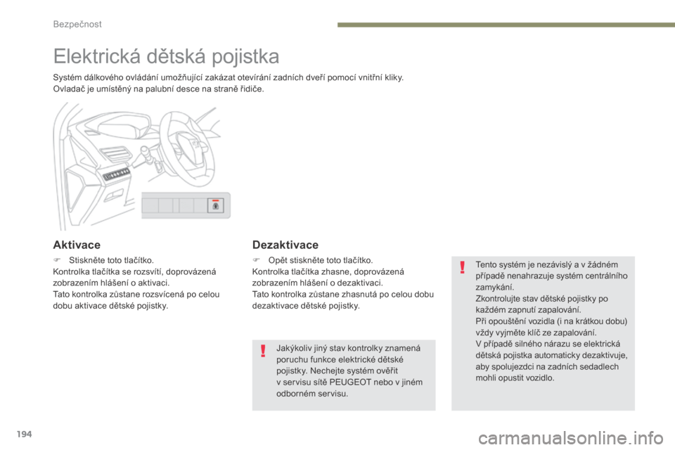 Peugeot 3008 Hybrid 4 2017  Návod k obsluze (in Czech) 194
3008-2_cs_Chap05_securite_ed01-2016
Elektrická dětská pojistka
Systém dálkového ovládání umožňující zakázat otevírání zadních dveří pomocí vnitřní kliky.
Ovladač je umíst�