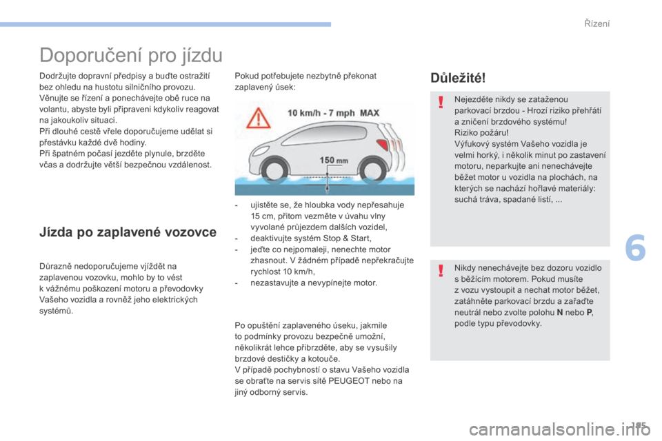 Peugeot 3008 Hybrid 4 2017  Návod k obsluze (in Czech) 195
3008-2_cs_Chap06_conduite_ed01-2016
Doporučení pro jízdu
Dodržujte dopravní předpisy a buďte ostražití 
b ez ohledu na hustotu silničního provozu.
Věnujte se řízení a
  ponechávejt