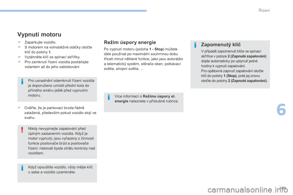 Peugeot 3008 Hybrid 4 2017  Návod k obsluze (in Czech) 199
3008-2_cs_Chap06_conduite_ed01-2016
Vypnutí motoru
Režim úspory energie
Po vypnutí motoru (poloha 1 - Stop) můžete 
dále používat po maximální souhrnnou dobu 
třiceti minut některé f