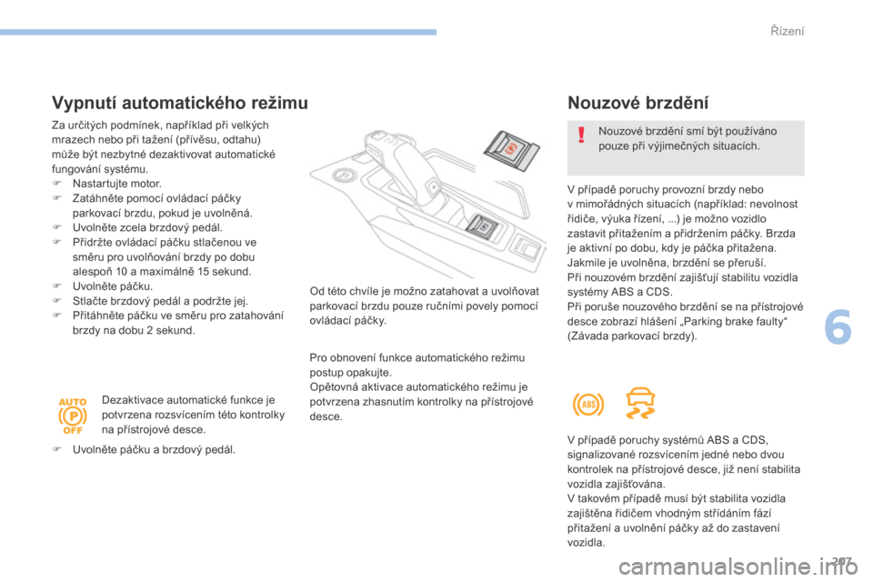 Peugeot 3008 Hybrid 4 2017  Návod k obsluze (in Czech) 207
3008-2_cs_Chap06_conduite_ed01-2016
Vypnutí automatického režimu
Za určitých podmínek, například při velkých 
mrazech nebo při tažení (přívěsu, odtahu) 
může být nezbytné dezak