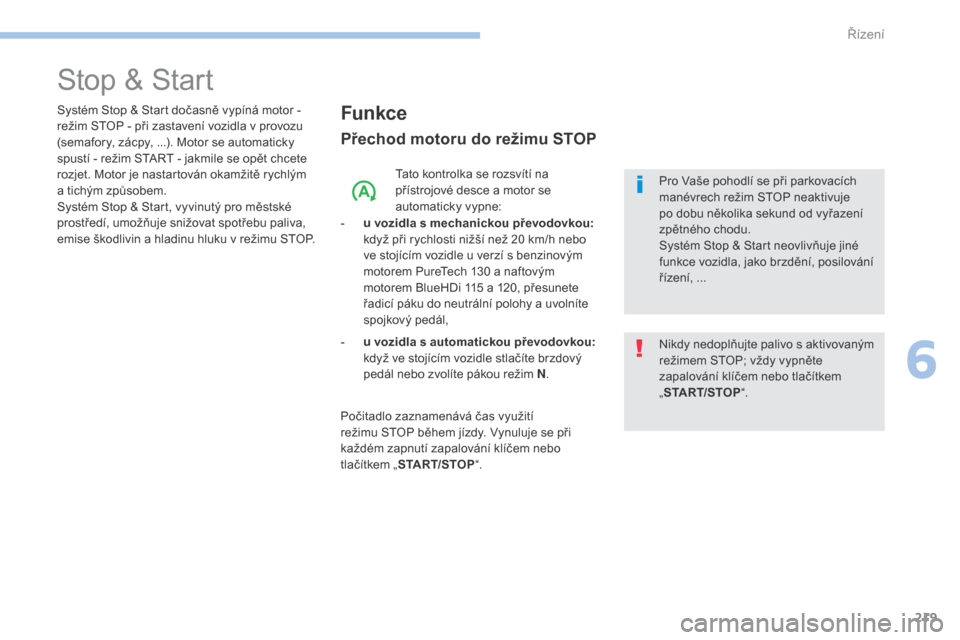 Peugeot 3008 Hybrid 4 2017  Návod k obsluze (in Czech) 219
3008-2_cs_Chap06_conduite_ed01-2016
Stop & Start
Funkce
Přechod motoru do režimu STOP
Tato kontrolka se rozsvítí na 
přístrojové desce a  motor se 
automaticky vypne:
-
 
u

 vozidla s mech