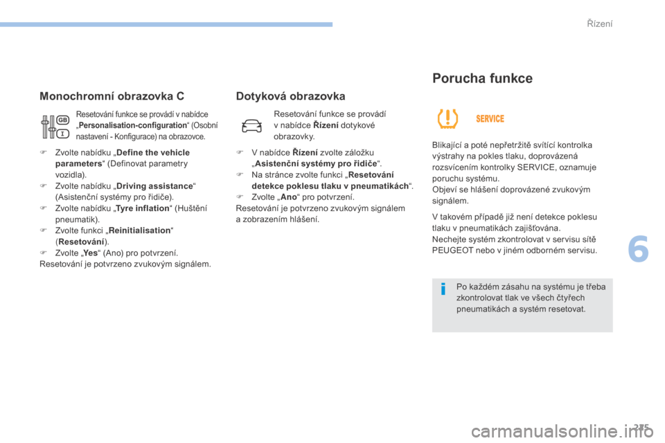 Peugeot 3008 Hybrid 4 2017  Návod k obsluze (in Czech) 225
3008-2_cs_Chap06_conduite_ed01-2016
Dotyková obrazovka
Monochromní obrazovka C
Porucha funkce
Blikající a poté nepřetržitě svítící kontrolka 
v ýstrahy na pokles tlaku, doprovázená 
