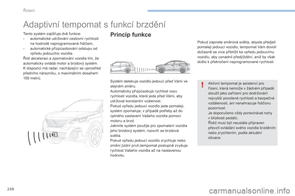 Peugeot 3008 Hybrid 4 2017  Návod k obsluze (in Czech) 238
3008-2_cs_Chap06_conduite_ed01-2016
Adaptivní tempomat s funkcí brzdění
Aktivní tempomat je asistencí pro 
řízení, která nemůže v žádném případě 
sloužit jako zařízení pro do