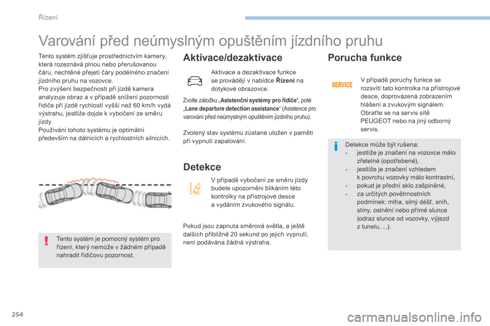 Peugeot 3008 Hybrid 4 2017  Návod k obsluze (in Czech) 254
3008-2_cs_Chap06_conduite_ed01-2016
Varování před neúmyslným opuštěním jízdního pruhu
Aktivace/dezaktivace
Zvolte záložku „Asistenční systémy pro řidiče “, poté 
„ Lane dep