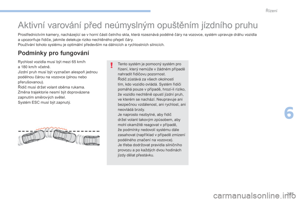 Peugeot 3008 Hybrid 4 2017  Návod k obsluze (in Czech) 255
3008-2_cs_Chap06_conduite_ed01-2016
Aktivní varování před neúmyslným opuštěním jízdního pruhu
Prostřednictvím kamery, nacházející se v horní části čelního skla, která rozezn�