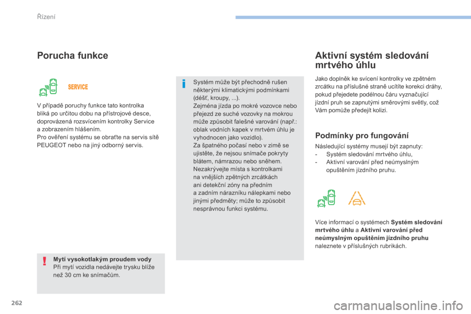 Peugeot 3008 Hybrid 4 2017  Návod k obsluze (in Czech) 262
3008-2_cs_Chap06_conduite_ed01-2016
Porucha funkce
Mytí vysokotlakým proudem vody
Při mytí vozidla nedávejte trysku blíže 
než 30 cm ke snímačům.Systém může být přechodně rušen 
