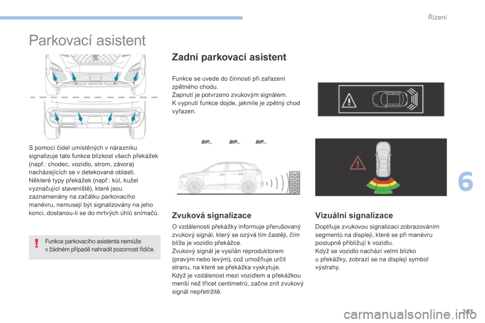 Peugeot 3008 Hybrid 4 2017  Návod k obsluze (in Czech) 263
3008-2_cs_Chap06_conduite_ed01-2016
Parkovací asistent
S pomocí čidel umístěných v nárazníku 
s ignalizuje tato funkce blízkost všech překážek 
(např.: chodec, vozidlo, strom, závor