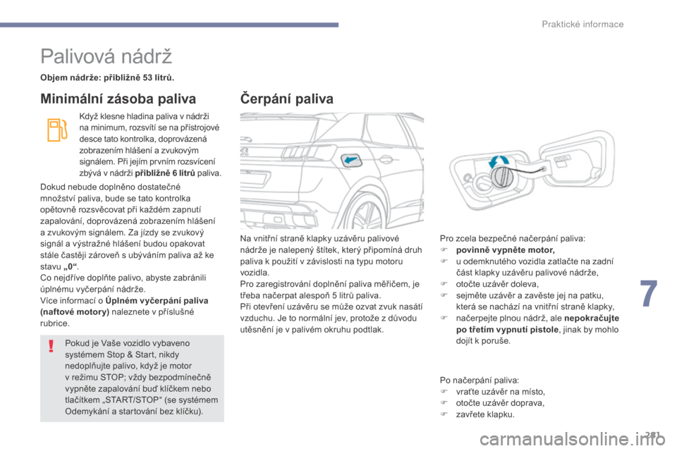 Peugeot 3008 Hybrid 4 2017  Návod k obsluze (in Czech) 281
3008-2_cs_Chap07_infos-pratiques_ed01-2016
Palivová nádrž
Objem nádrže: přibližně 53 litrů.Když klesne hladina paliva v nádrži 
na minimum, rozsvítí se na přístrojové 
desce tato 