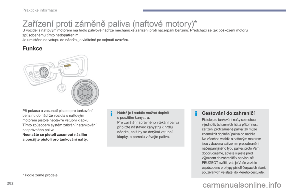Peugeot 3008 Hybrid 4 2017  Návod k obsluze (in Czech) 282
3008-2_cs_Chap07_infos-pratiques_ed01-2016
Zařízení proti záměně paliva (naftové motory)*U vozidel s naftovým motorem má hrdlo palivové nádrže mechanické zařízení proti načerpán�