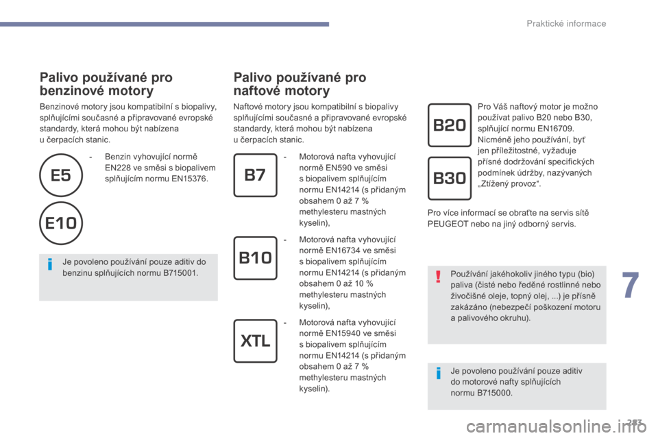 Peugeot 3008 Hybrid 4 2017  Návod k obsluze (in Czech) 283
3008-2_cs_Chap07_infos-pratiques_ed01-2016
Palivo používané pro 
benzinové motory
Benzinové motory jsou kompatibilní s biopalivy, 
splňujícími současné a připravované evropské 
stand