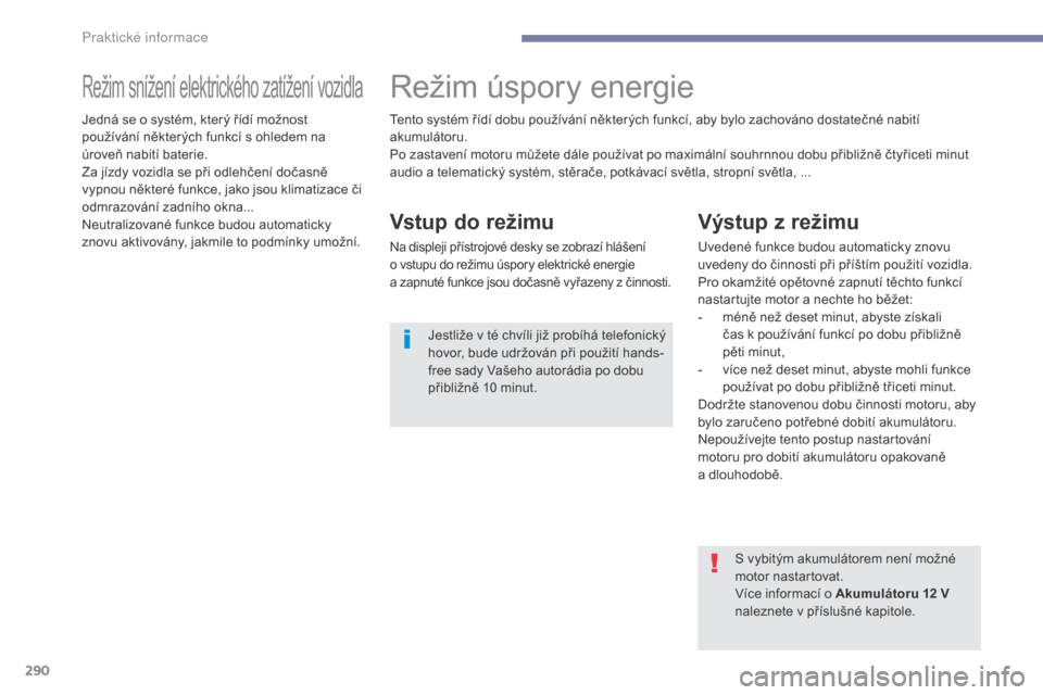 Peugeot 3008 Hybrid 4 2017  Návod k obsluze (in Czech) 290
3008-2_cs_Chap07_infos-pratiques_ed01-2016
Režim snížení elektrického zatížení vozidlaRežim úspory energie
Vstup do režimu
Na displeji přístrojové desky se zobrazí hlášení 
o vst