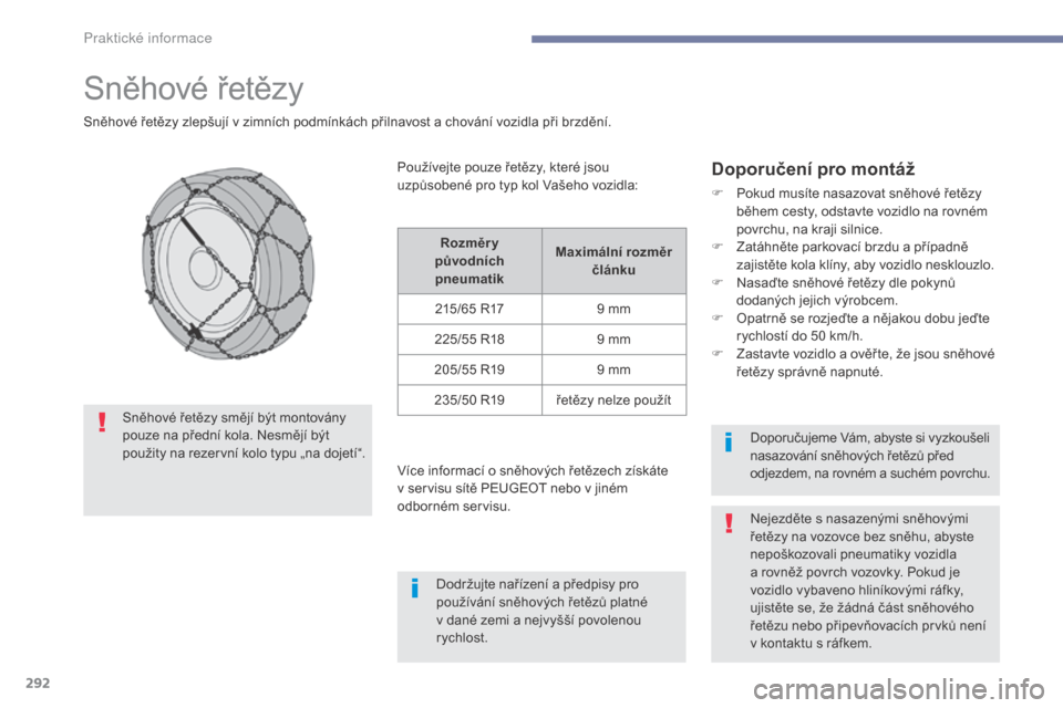 Peugeot 3008 Hybrid 4 2017  Návod k obsluze (in Czech) 292
3008-2_cs_Chap07_infos-pratiques_ed01-2016
Sněhové řetězy
Sněhové řetězy zlepšují v zimních podmínkách přilnavost a chování vozidla při brzdění.
Doporučení pro montáž
F Poku