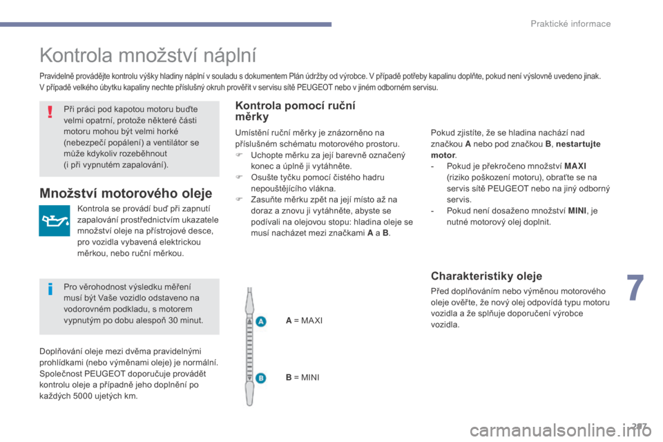 Peugeot 3008 Hybrid 4 2017  Návod k obsluze (in Czech) 297
3008-2_cs_Chap07_infos-pratiques_ed01-2016
Kontrola množství náplní
Kontrola se provádí buď při zapnutí 
zapalování prostřednictvím ukazatele 
množství oleje na přístrojové desce