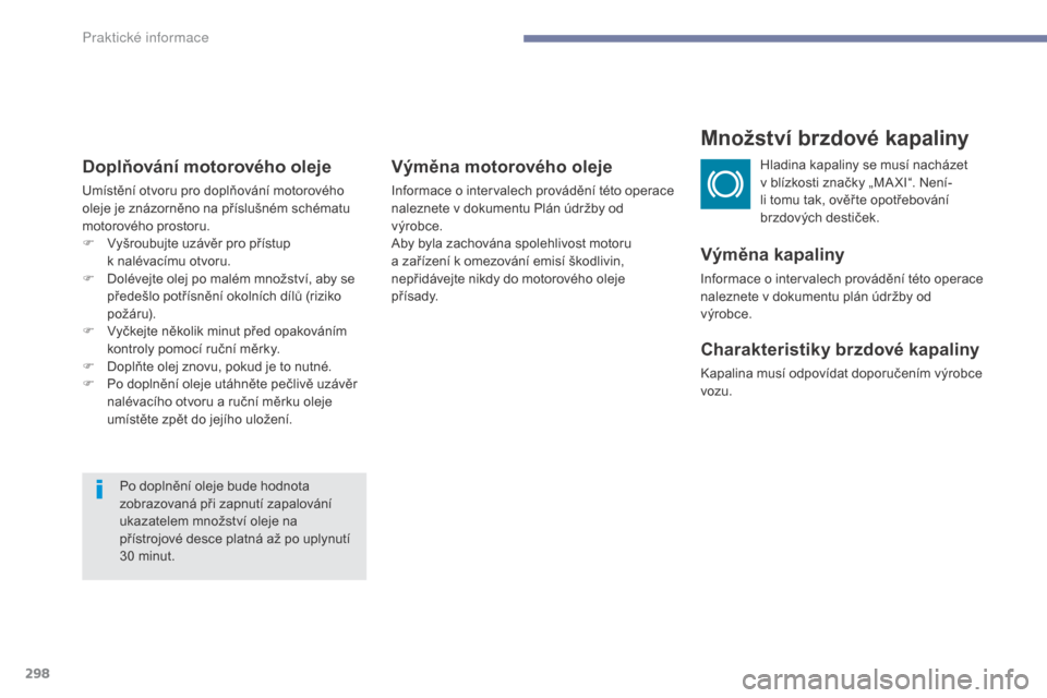 Peugeot 3008 Hybrid 4 2017  Návod k obsluze (in Czech) 298
3008-2_cs_Chap07_infos-pratiques_ed01-2016
Doplňování motorového oleje
Umístění otvoru pro doplňování motorového 
oleje je znázorněno na příslušném schématu 
motorového prostoru