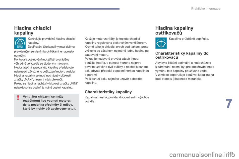 Peugeot 3008 Hybrid 4 2017  Návod k obsluze (in Czech) 299
3008-2_cs_Chap07_infos-pratiques_ed01-2016
Hladina kapaliny 
ostřikovačů
Kapalinu průběžně doplňujte.
Charakteristiky kapaliny do 
ostřikovačů
Aby bylo čištění optimální a nedoch�