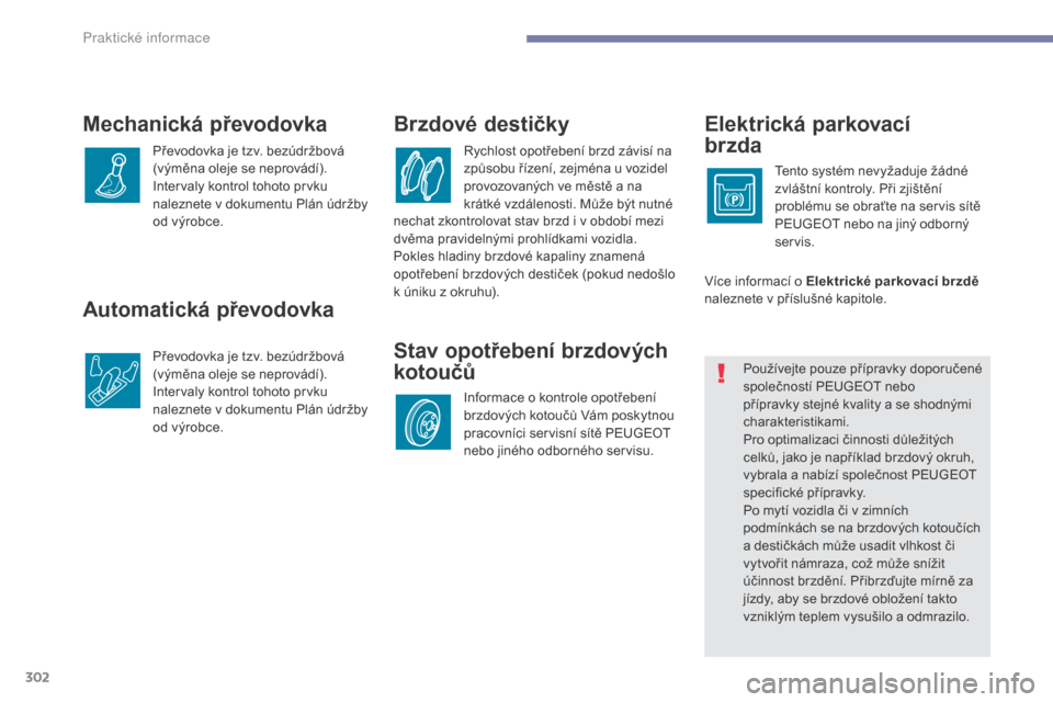 Peugeot 3008 Hybrid 4 2017  Návod k obsluze (in Czech) 302
3008-2_cs_Chap07_infos-pratiques_ed01-2016
Automatická převodovka
Převodovka je tzv. bezúdržbová 
(výměna oleje se neprovádí).
Intervaly kontrol tohoto prvku 
naleznete v dokumentu Plán