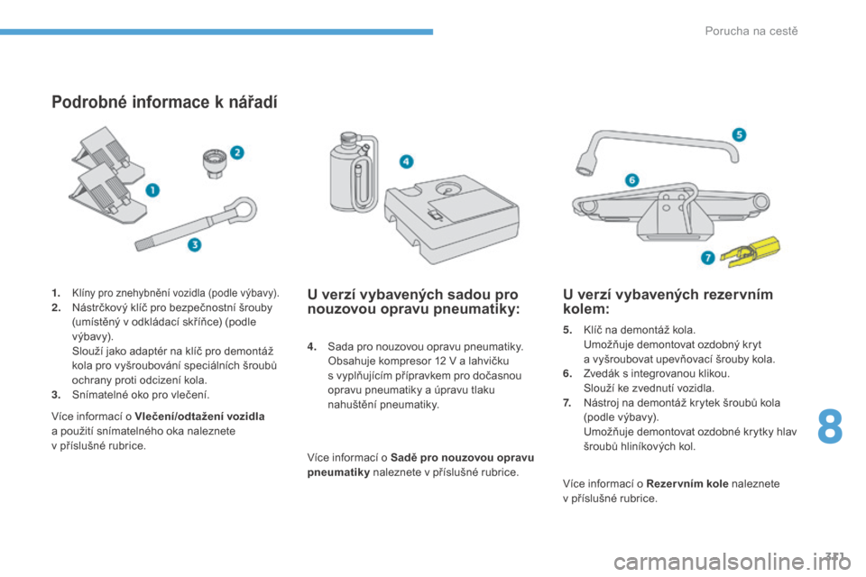 Peugeot 3008 Hybrid 4 2017  Návod k obsluze (in Czech) 311
3008-2_cs_Chap08_en cas-de-panne_ed01-2016
Podrobné informace k nářadí
4. Sada pro nouzovou opravu pneumatiky. O
bsahuje kompresor 12 V a   lahvičku 
s
  vyplňujícím přípravkem pro doča