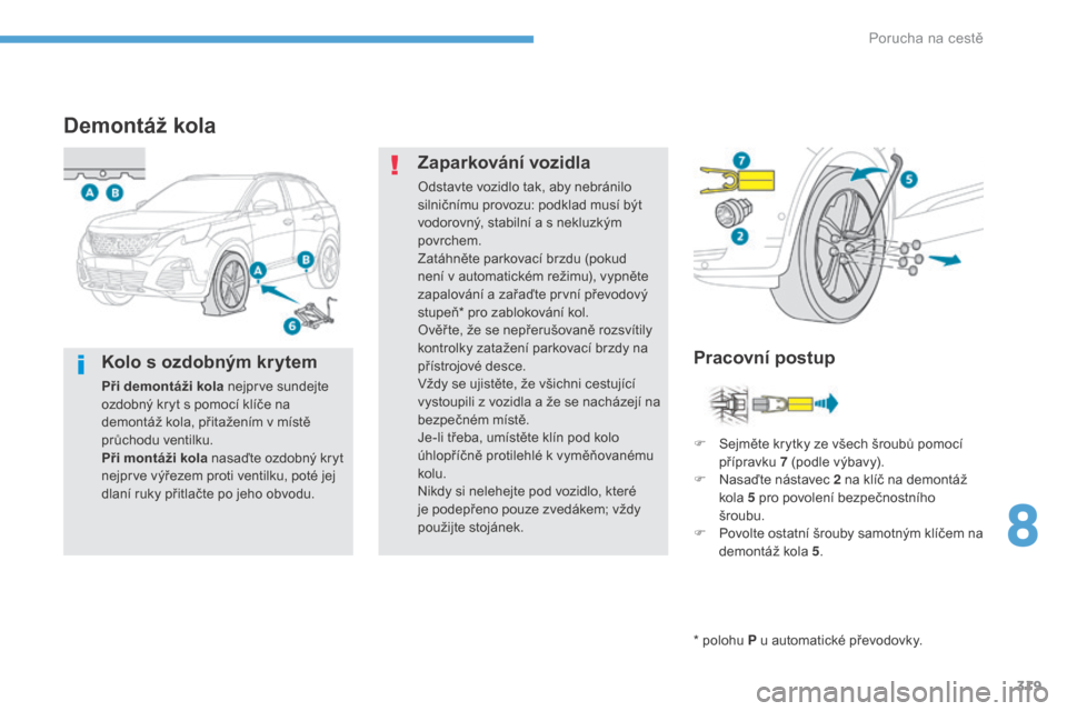 Peugeot 3008 Hybrid 4 2017  Návod k obsluze (in Czech) 319
3008-2_cs_Chap08_en cas-de-panne_ed01-2016
Demontáž kola
* polohu P u automatické převodovky.
Pracovní postup
Zaparkování vozidla
Odstavte vozidlo tak, aby nebránilo 
silničnímu provozu:
