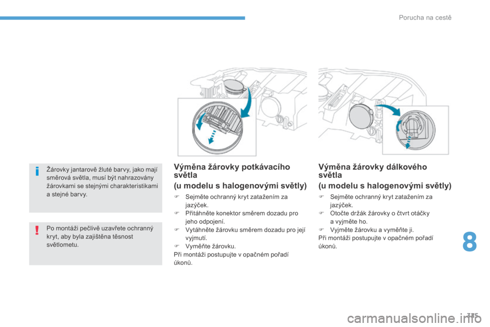 Peugeot 3008 Hybrid 4 2017  Návod k obsluze (in Czech) 325
3008-2_cs_Chap08_en cas-de-panne_ed01-2016
Žárovky jantarově žluté barvy, jako mají 
směrová světla, musí být nahrazovány 
žárovkami se stejnými charakteristikami 
a stejné barvy.
