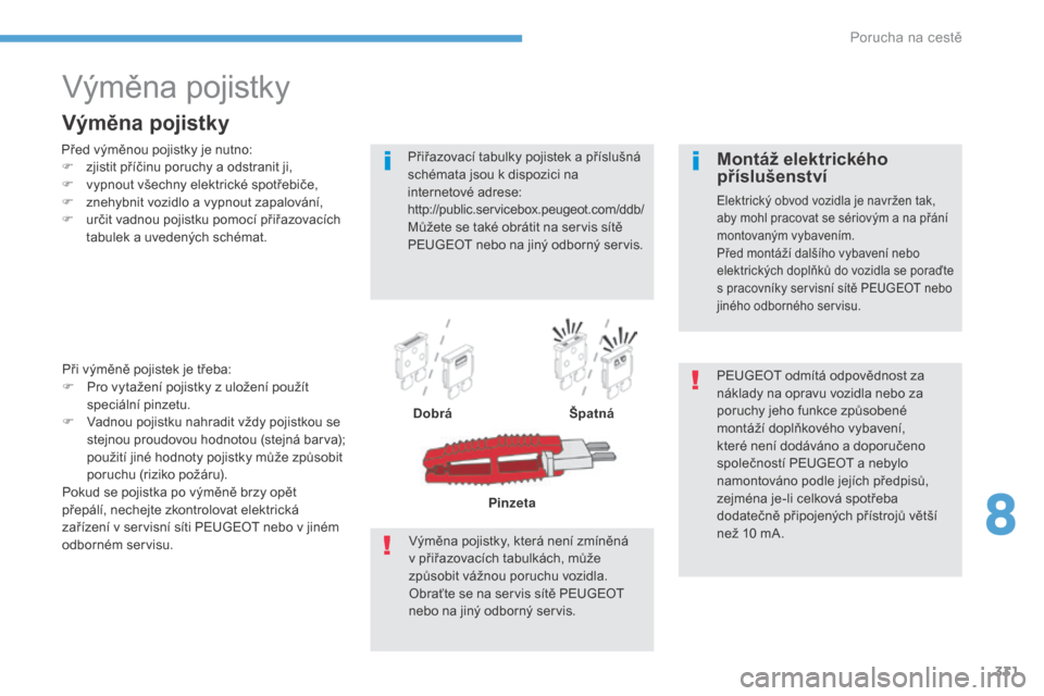 Peugeot 3008 Hybrid 4 2017  Návod k obsluze (in Czech) 331
3008-2_cs_Chap08_en cas-de-panne_ed01-2016
Výměna pojistky
Před výměnou pojistky je nutno:
F z jistit příčinu poruchy a   odstranit ji,
F
 
v
 ypnout všechny elektrické spotřebiče,
F
 