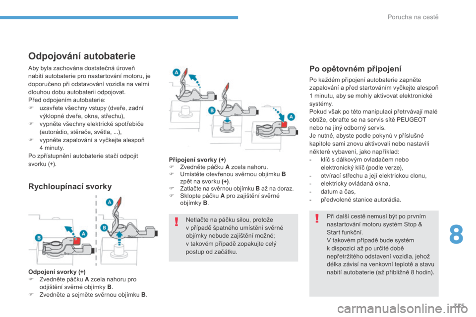 Peugeot 3008 Hybrid 4 2017  Návod k obsluze (in Czech) 335
3008-2_cs_Chap08_en cas-de-panne_ed01-2016
Odpojování autobaterie
Při další cestě nemusí být po prvním 
nastartování motoru systém Stop & 
Start funkční.
V takovém případě bude s