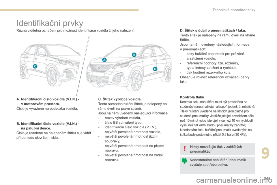 Peugeot 3008 Hybrid 4 2017  Návod k obsluze (in Czech) 345
3008-2_cs_Chap09_caracteristiques_ed01-2016
Identifikační prvky
A.  Identifikační číslo vozidla (V.I.N.) -  v motorovém prostoru.
Číslo je vyražené na podvozku vozidla. D. Štítek s ú