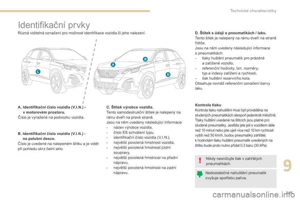 Peugeot 3008 Hybrid 4 2017 Návod k obsluze (in Czech) 345
3008-2_cs_Chap09_caracteristiques_ed01-2016
Identifikační prvky
A. Identifikační číslo vozidla (V.I.N.) - v motorovém prostoru.
Číslo je vyražené na podvozku vozidla. D. Štítek s ú Peugeot 3008 Hybrid 4 2017 Návod k obsluze (in Czech) 345
3008-2_cs_Chap09_caracteristiques_ed01-2016
Identifikační prvky
A. Identifikační číslo vozidla (V.I.N.) - v motorovém prostoru.
Číslo je vyražené na podvozku vozidla. D. Štítek s ú