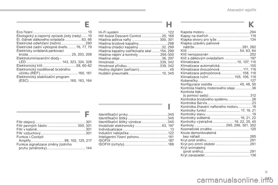 Peugeot 3008 Hybrid 4 2017  Návod k obsluze (in Czech) 347
3008-2_cs_Chap11_index-alpha_ed01-2016
Hi-Fi systém ..................................................12 2
Hill Assist Descent Control  .....................2 0, 166
Hladina aditiva nafty
 ......